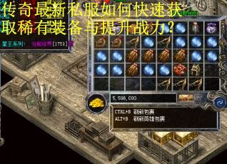 传奇最新私服如何快速获取稀有装备与提升战力？