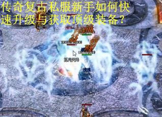 传奇复古私服新手如何快速升级与获取顶级装备？