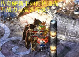 传奇SF新手如何快速提升战力与装备等级？