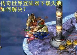 传奇世界登陆器下载失败如何解决？