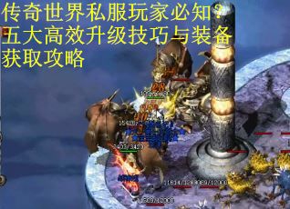 传奇世界私服玩家必知？五大高效升级技巧与装备获取攻略