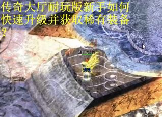 传奇大厅耐玩版新手如何快速升级并获取稀有装备? 传奇大厅耐玩版新手如何快速升级并获取稀有装备?