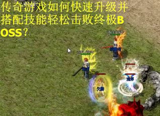 传奇游戏如何快速升级并搭配技能轻松击败终极BOSS？