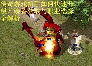 传奇游戏新手如何快速升级？装备获取与职业选择全解析