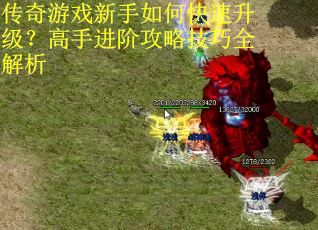 传奇游戏新手如何快速升级？高手进阶攻略技巧全解析