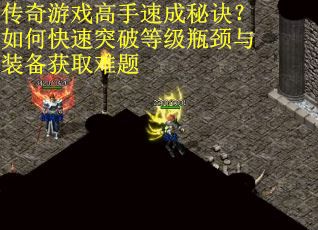 传奇游戏高手速成秘诀？如何快速突破等级瓶颈与装备获取难题