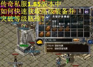 传奇私服1.85版本中如何快速获取高级装备并突破等级瓶颈？