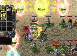 传奇私服12职业哪个最强?新手玩家选择推荐攻略 传奇私服12职业哪个最强?新手玩家选择推荐攻略