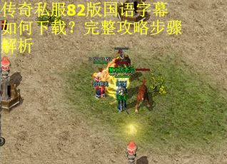 传奇私服82版国语字幕如何下载?完整攻略步骤解析 传奇私服82版国语字幕如何下载?完整攻略步骤解析