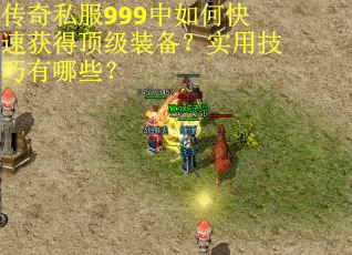 传奇私服999中如何快速获得顶级装备？实用技巧有哪些？