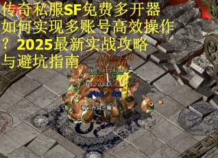 传奇私服SF免费多开器如何实现多账号高效操作？2025最新实战攻略与避坑指南
