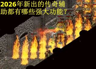 2026年新出的传奇辅助都有哪些强大功能? 2026年新出的传奇辅助都有哪些强大功能?