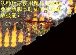 法师玩家使用魔传奇辅助免费版脚本时如何正确施放技能？