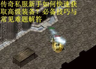 传奇私服新手如何快速获取高级装备？必备技巧与常见难题解答