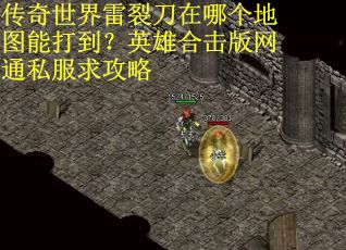 传奇世界雷裂刀在哪个地图能打到？英雄合击版网通私服求攻略