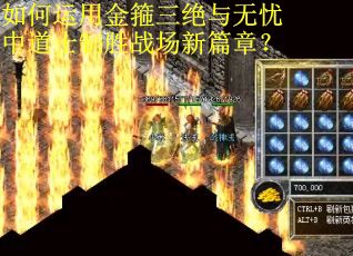 如何运用金箍三绝与无忧中道士制胜战场新篇章？