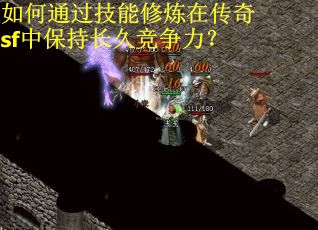 如何通过技能修炼在传奇sf中保持长久竞争力? 如何通过技能修炼在传奇sf中保持长久竞争力?