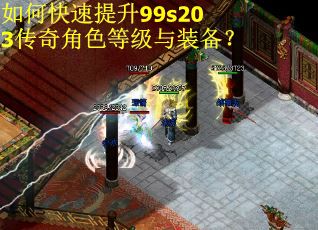 如何快速提升99s203传奇角色等级与装备? 如何快速提升99s203传奇角色等级与装备?
