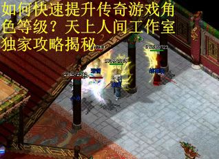 如何快速提升传奇游戏角色等级？天上人间工作室独家攻略揭秘