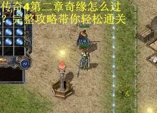 传奇4第二章奇缘怎么过？完整攻略带你轻松通关