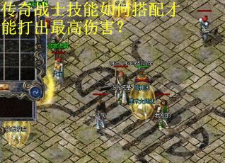 传奇战士技能如何搭配才能打出最高伤害？