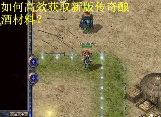 如何高效获取新版传奇酿酒材料？