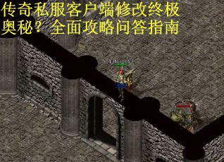 传奇私服客户端修改终极奥秘？全面攻略问答指南