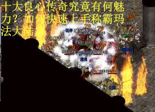 十大良心传奇究竟有何魅力？如何快速上手称霸玛法大陆？