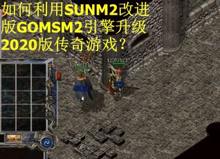 如何利用SUNM2改进版GOMSM2引擎升级2020版传奇游戏？