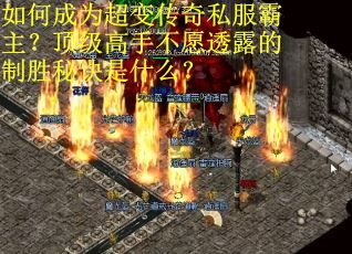如何成为超变传奇私服霸主？顶级高手不愿透露的制胜秘诀是什么？