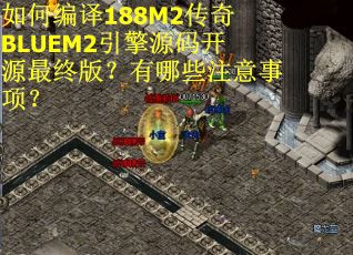 如何编译188M2传奇BLUEM2引擎源码开源最终版？有哪些注意事项？