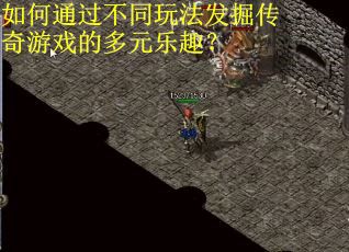 如何通过不同玩法发掘传奇游戏的多元乐趣？