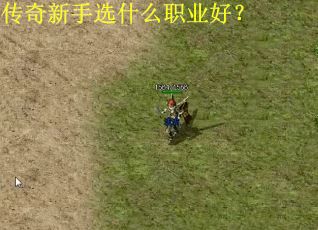 传奇新手选什么职业好? 传奇新手选什么职业好?