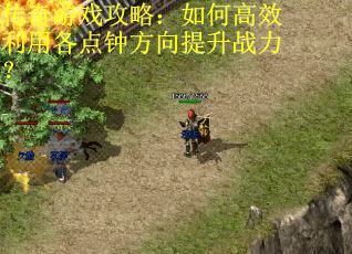 传奇游戏攻略：如何高效利用各点钟方向提升战力？