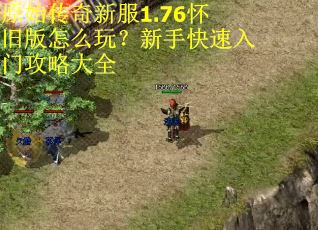 原始传奇新服1.76怀旧版怎么玩？新手快速入门攻略大全