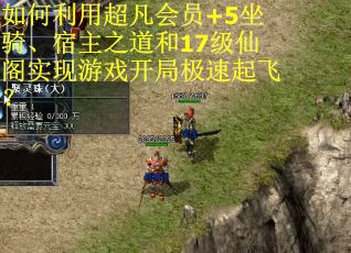 如何利用超凡会员+5坐骑、宿主之道和17级仙阁实现游戏开局极速起飞？