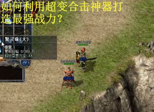 如何利用超变合击神器打造最强战力? 如何利用超变合击神器打造最强战力?