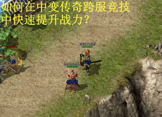 如何在中变传奇跨服竞技中快速提升战力? 如何在中变传奇跨服竞技中快速提升战力?