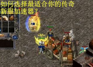 如何选择最适合你的传奇新服加速器？
