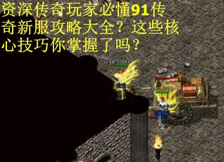 资深传奇玩家必懂91传奇新服攻略大全？这些核心技巧你掌握了吗？