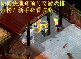 如何快速登顶传奇游戏排行榜？新手必看攻略