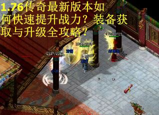 1.76传奇最新版本如何快速提升战力？装备获取与升级全攻略？